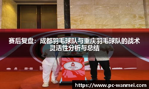 赛后复盘：成都羽毛球队与重庆羽毛球队的战术灵活性分析与总结