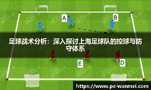 足球战术分析：深入探讨上海足球队的控球与防守体系