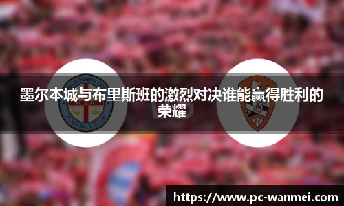 墨尔本城与布里斯班的激烈对决谁能赢得胜利的荣耀
